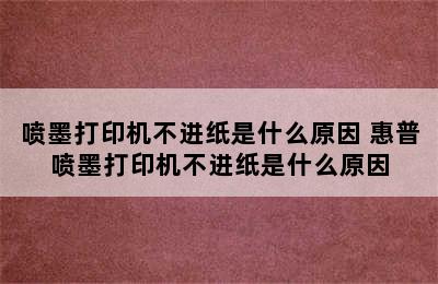 喷墨打印机不进纸是什么原因 惠普喷墨打印机不进纸是什么原因